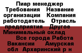 Пиар менеджер Требования › Название организации ­ Компания-работодатель › Отрасль предприятия ­ Другое › Минимальный оклад ­ 25 000 - Все города Работа » Вакансии   . Амурская обл.,Архаринский р-н